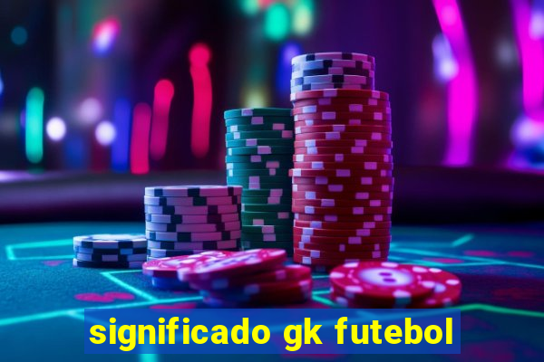 significado gk futebol